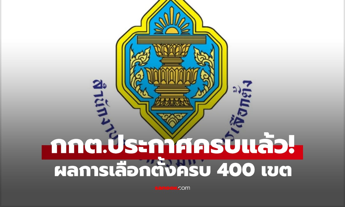 กกต. ประกาศผลเลือกตั้งอย่างเป็นทางการ ครบ 400 เขต เช็กคะแนนรายหน่วยได้แล้ว