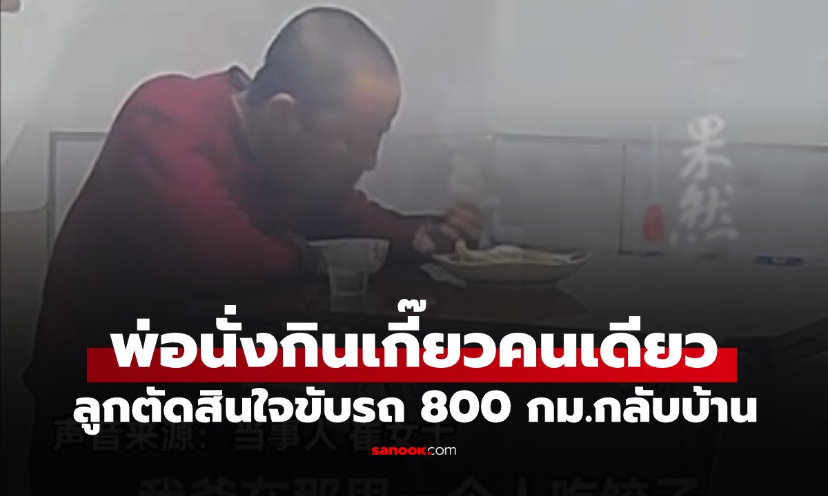 ดูกล้องเห็นพ่อกินเกี๊ยวลำพัง ลูกสาวใจสลาย ขับรถกว่า 800 กม. กลับบ้านทันที (มีคลิป)