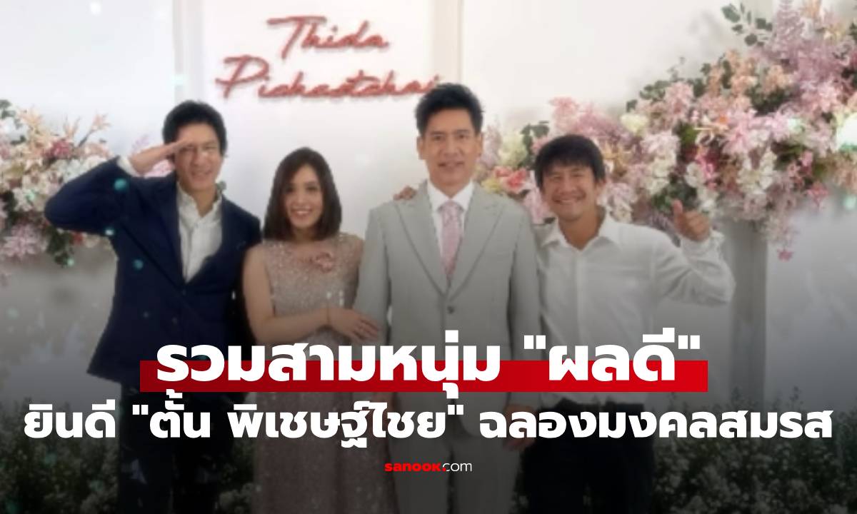 ชื่นมื่น! "ตั้น พิเชษฐ์ไชย" ฉลองมงคลสมรส รวมตัวสามหนุ่มพี่น้อง "ผลดี"