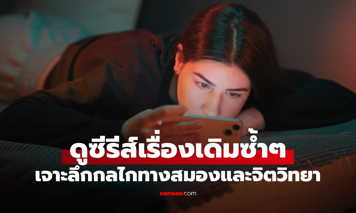 เปิดเหตุผล ทำไมคนเราชอบดูซีรีส์เรื่องเดิมซ้ำๆ เจาะลึกกลไกทางสมองและจิตวิทยา