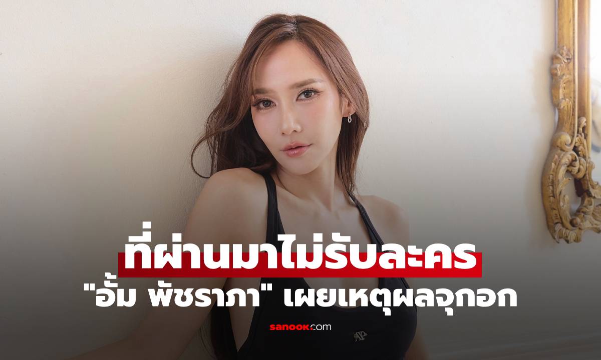 "อั้ม พัชราภา" ที่ผ่านมาไม่รับละคร เผยเหตุผลจุกอก ฟังแล้วเข้าใจเลย