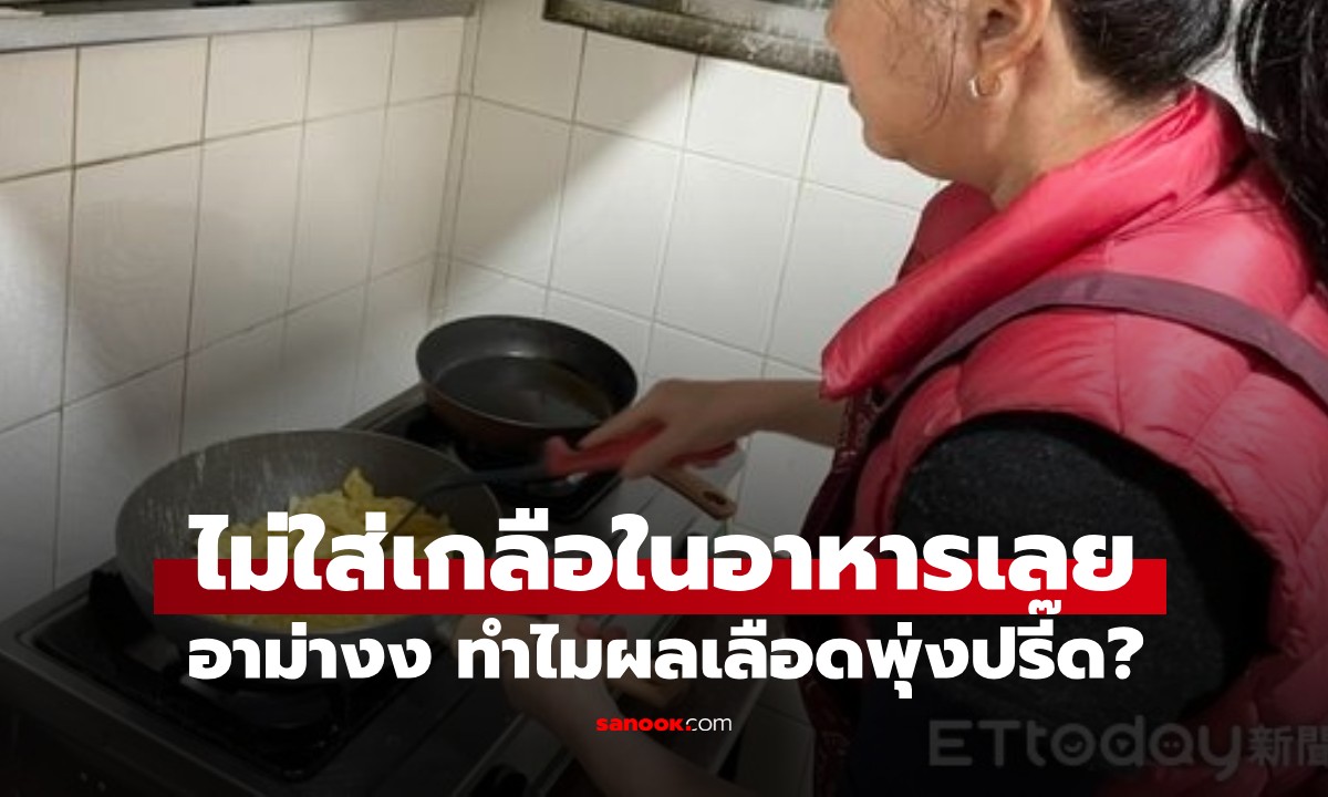 อาม่าทำอาหารไม่ใส่เกลือ แต่ผลเลือดพุ่งปรี๊ด! นักโภชนาการดูเมนูอาหารแล้วร้องอ๋อ