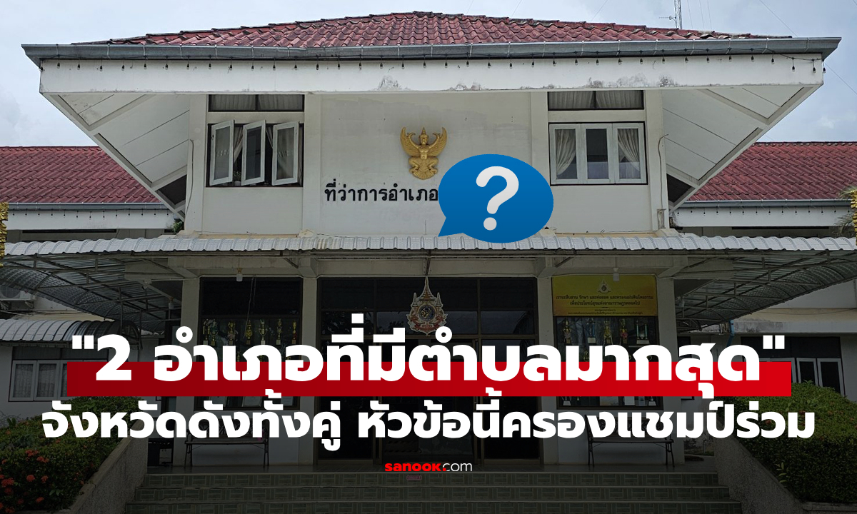 "2 อำเภอที่มีตำบลมากที่สุดในประเทศไทย" งานนี้ครองแชมป์ร่วมกัน จังหวัดดังทั้งคู่!