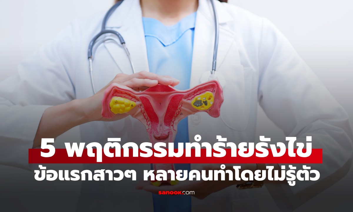 หมอไต้หวันเตือน 5 พฤติกรรม "ทำร้ายรังไข่" ข้อแรกสาวๆ หลายคนทำโดยไม่รู้ตัว