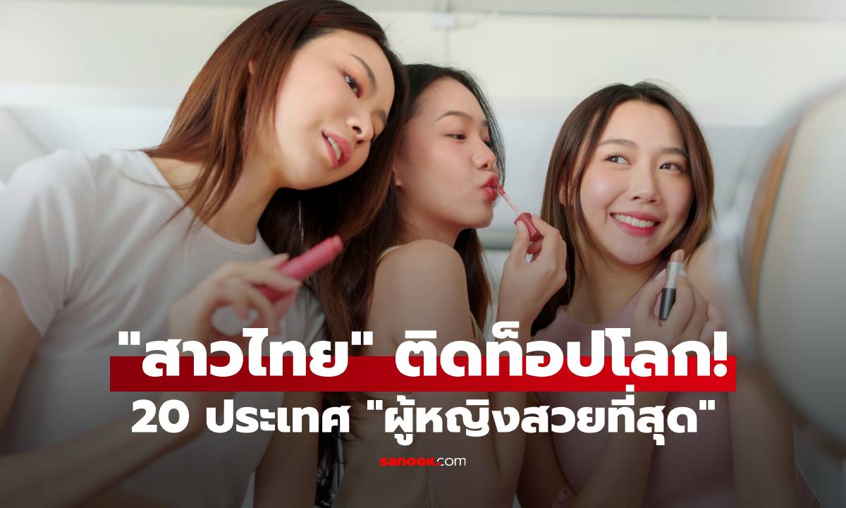 ส่อง 20 ประเทศ "ผู้หญิงสวยที่สุดในโลก" สาวไทยโผล่ติดโผ อันดับไม่ธรรมดา!