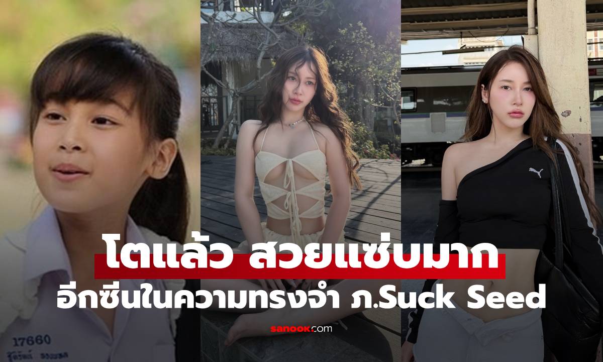 จำได้ไหม? หนูน้อยใน "Suck Seed ห่วยขั้นเทพ" ปัจจุบันโตแล้ว สวยแซ่บมาก
