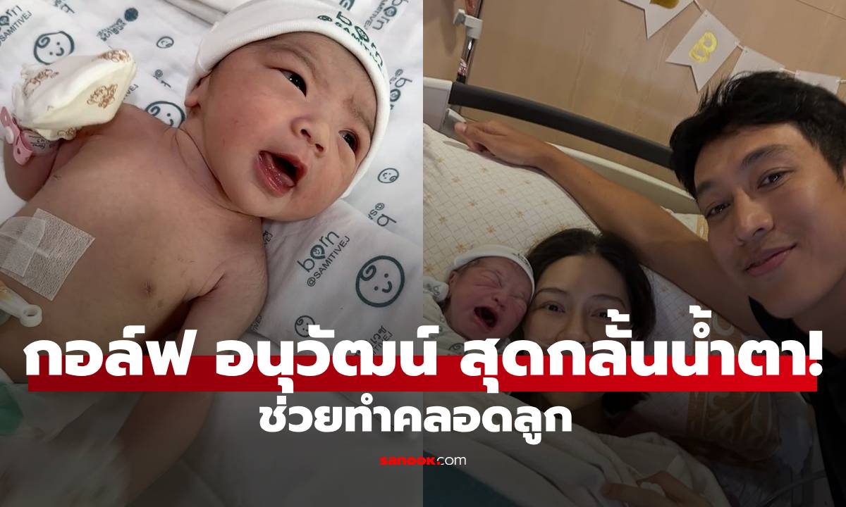 "กอล์ฟ อนุวัฒน์" สุดกลั้นน้ำตา! ช่วยทำคลอดลูก 12 ชม. ชมเปาะเมียอึดมาก