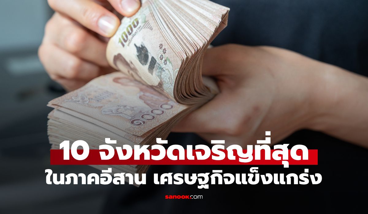 เปิดโผ 10 จังหวัด "อีสานรวยสุด" ใครเบอร์ 1 ไม่ใช่อย่างที่คิด