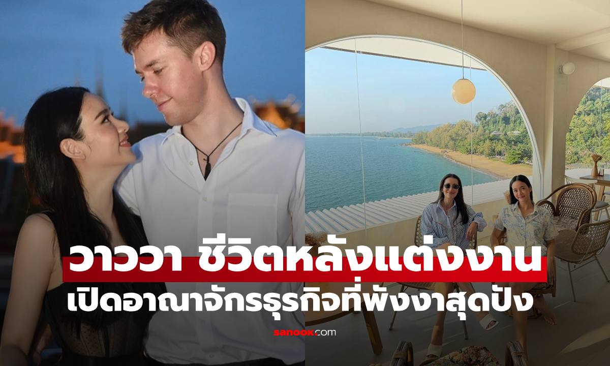 เปิดภาพล่าสุด "วาววา ณิชชา" หลังแต่งงานย้ายไปอยู่พังงาน อาณาจักรธุรกิจสุดว้าว