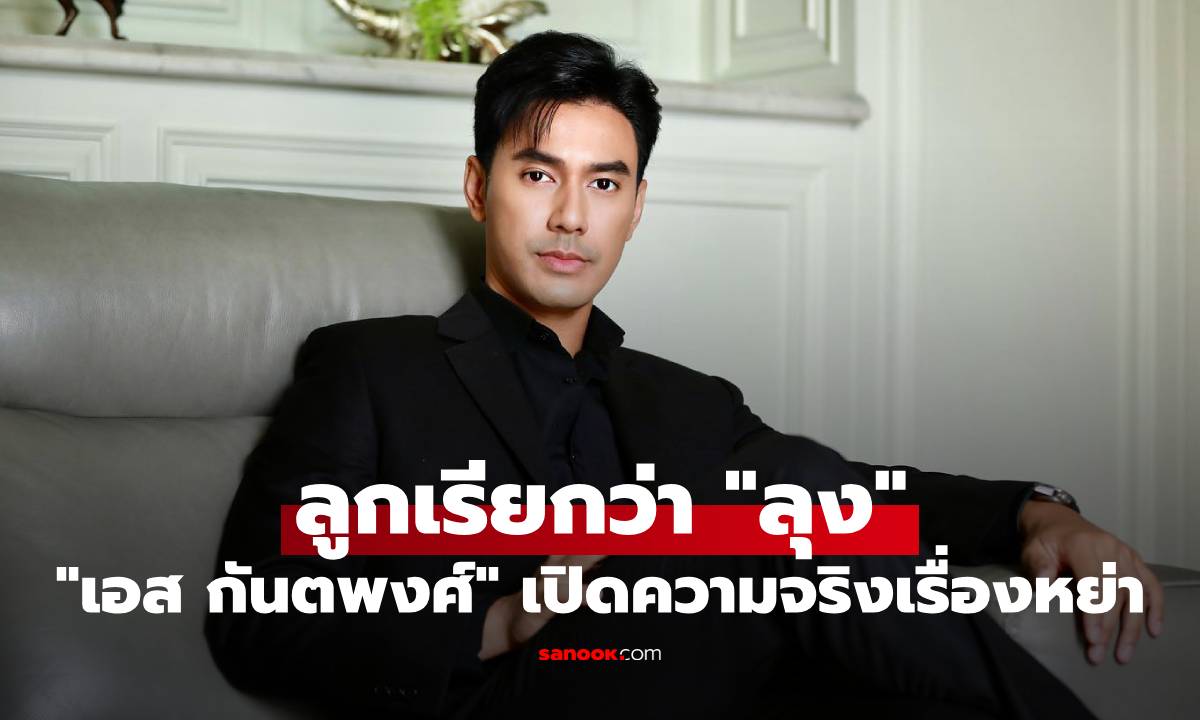 "เอส กันตพงศ์" เปิดความจริงเรื่องหย่าอดีตภรรยา สุดช้ำลูกถูกสอนให้เรียกว่า "ลุง"