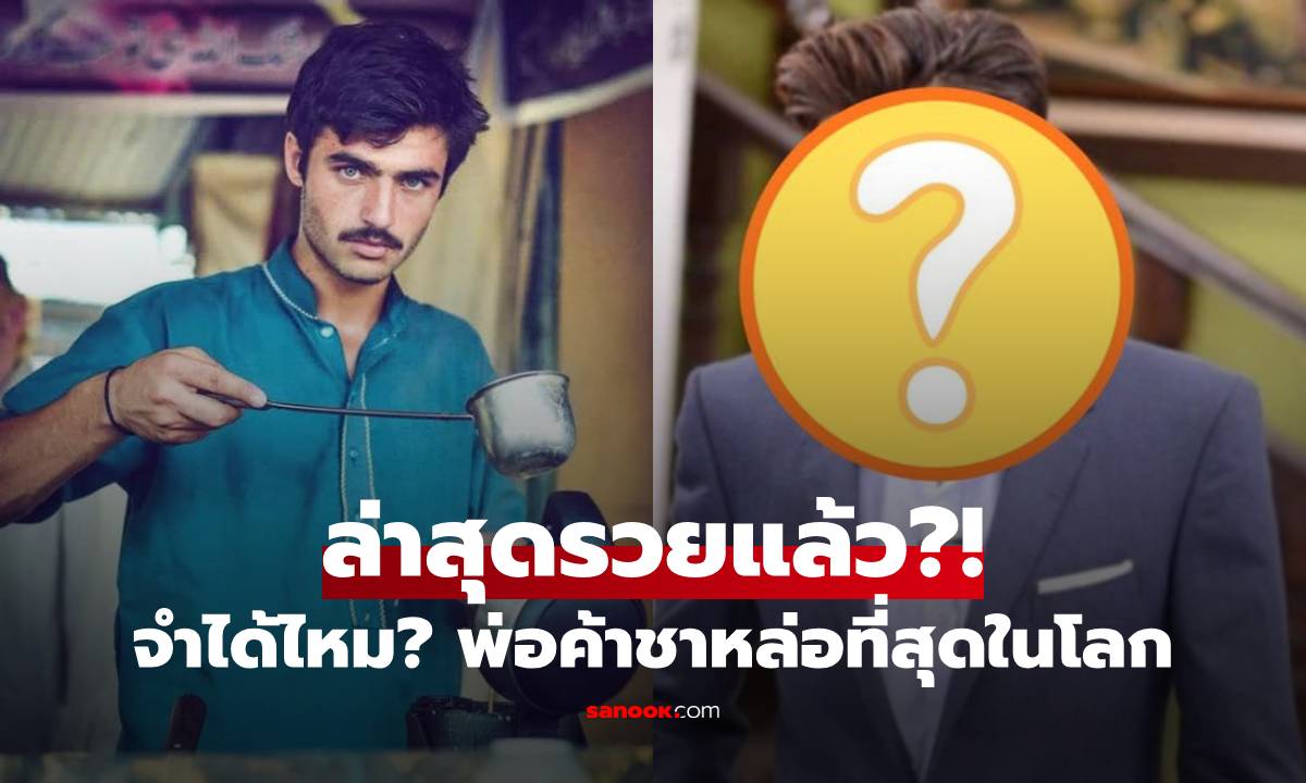 เปิดปัจจุบันของ "พ่อค้าชาหล่อที่สุดในโลก" จากข้างถนนสู่เงินล้าน ไปไกลแค่ไหนแล้ว?!!