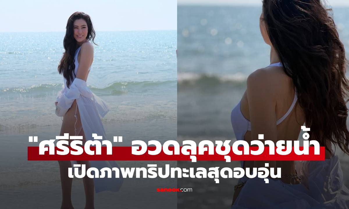 "ศรีริต้า" อวดลุคชุดว่ายน้ำสีขาวดุจเจ้าหญิง เปิดภาพทริปทะเลสุดอบอุ่น