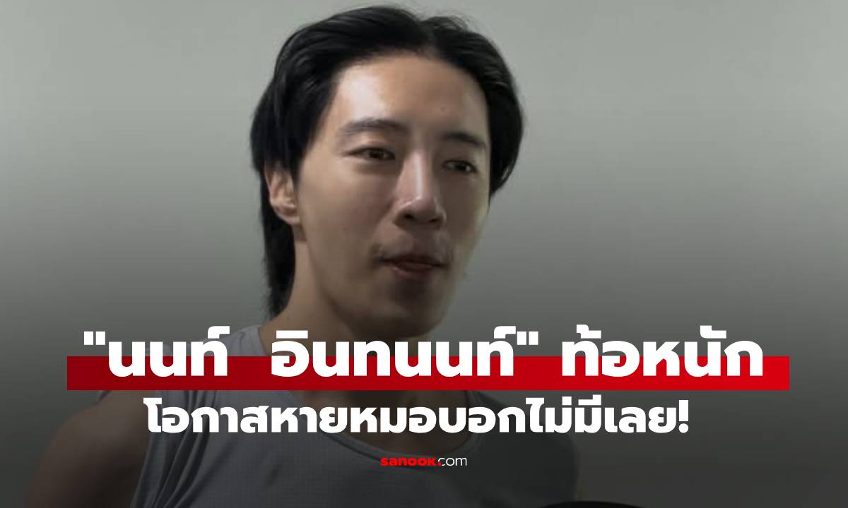 "นนท์ อินทนนท์" ท้อหนัก ลั่นอย่าให้ลำบากใจไปกว่านี้ โอกาสหายหมอบอกไม่มีเลย
