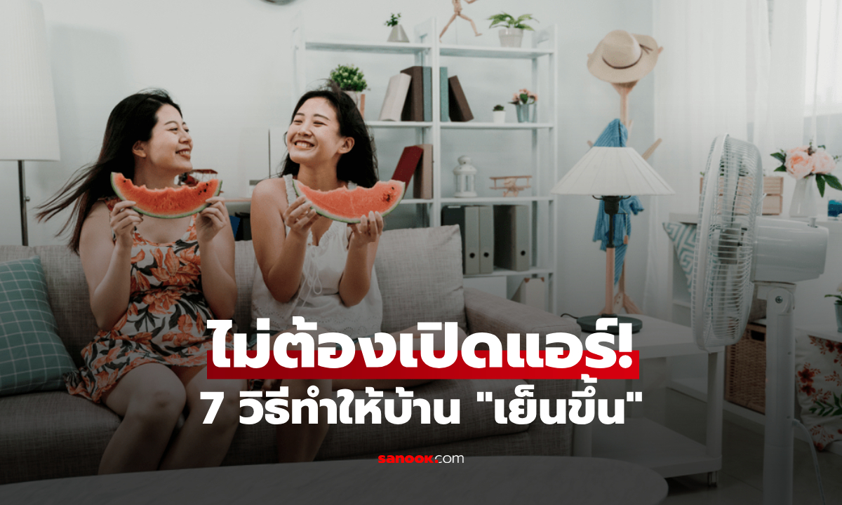 ภาพรวม 7 วิธี "ทำให้บ้านเย็นลง" ดับร้อนแบบไม่ง้อแอร์ ประหยัดค่าไฟแถมสุขภาพดี