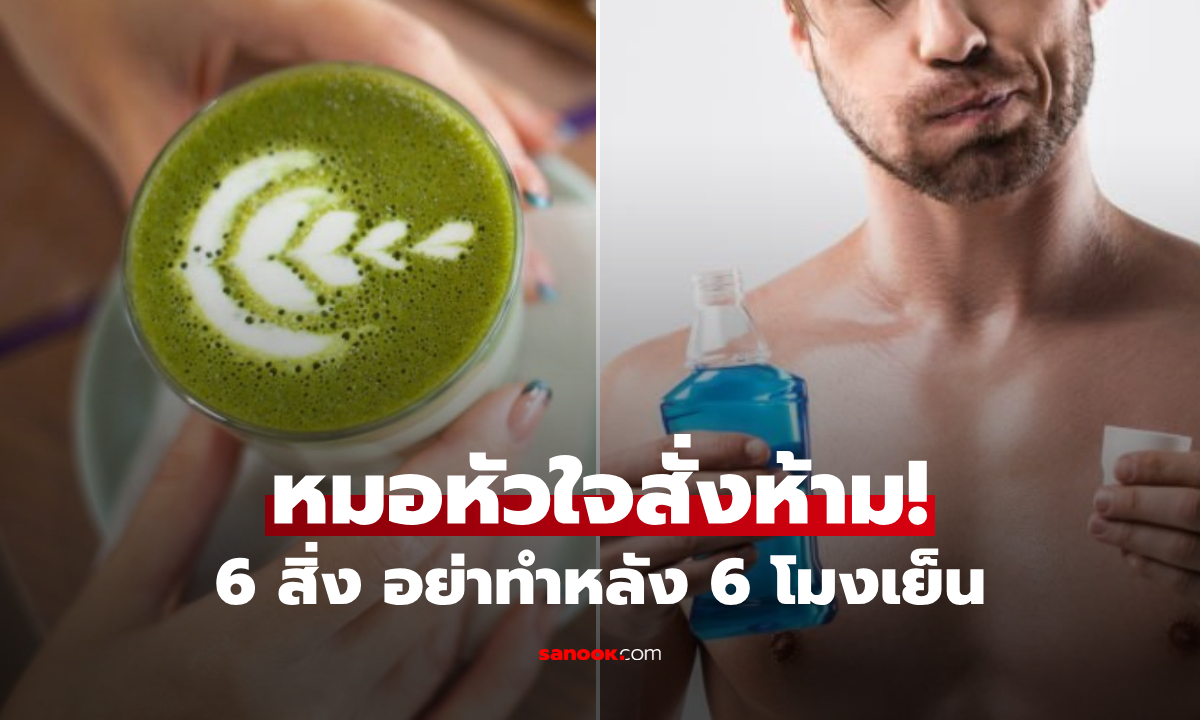 หมอหัวใจสั่งห้าม! 6 สิ่ง อย่าทำหลัง 6 โมงเย็น "น้ำยาบ้วนปาก-ชาเขียว" อันตรายกว่าที่คิด