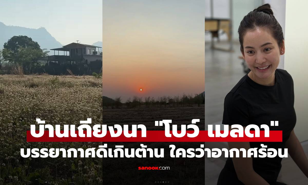 เปิดบ้านเถียงนา "โบว์ เมลดา" ที่กาญจนบุรี บรรยากาศดีเกินต้าน ใครว่าอากาศร้อน