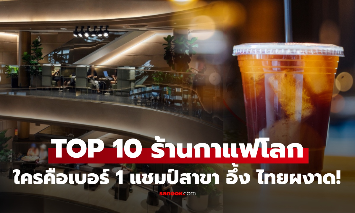 เปิด 10 อันดับ "ร้านกาแฟสาขามากสุดในโลก 2026" เซอร์ไพรส์ แบรนด์ไทยผงาด!