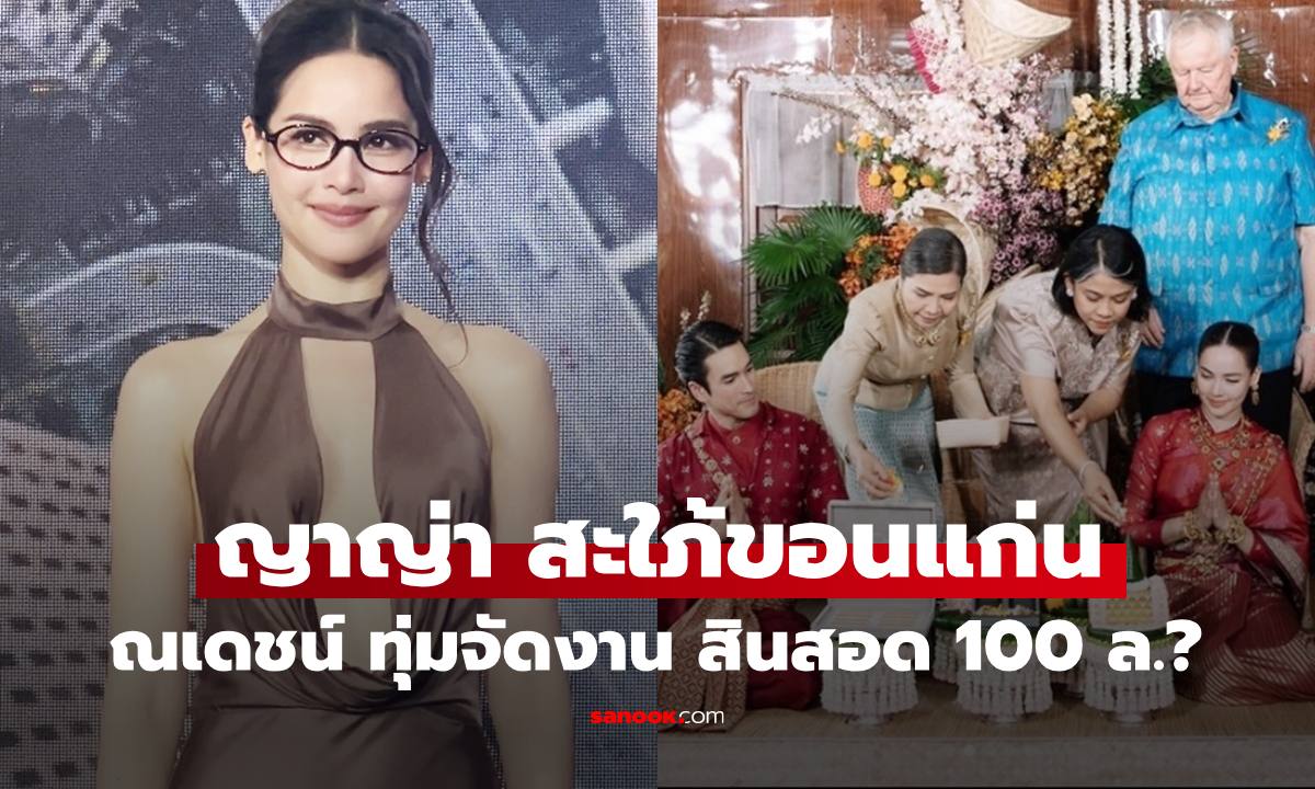 "ญาญ่า" สะใภ้ขอนแก่น ขอบคุณ "ณเดชน์" สามีทุ่มจัดงาน เปิดตัวเลขสินสอด 100 ล้าน?