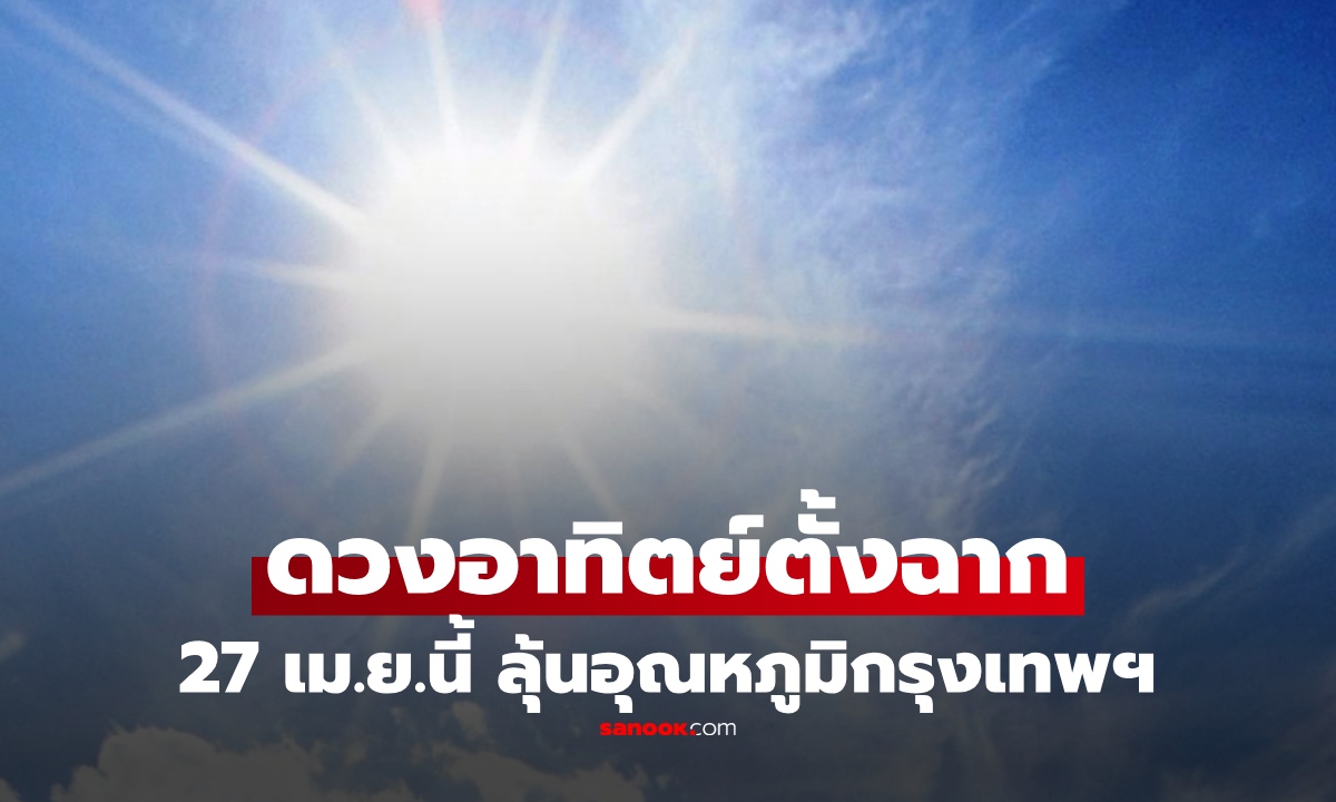 "ดวงอาทิตย์ตั้งฉากกรุงเทพฯ" 27 เม.ย.นี้ ร้อนขึ้นไหม?  NARIT ชี้ 5 ปัจจัย ชี้ชะตาอุณหภูมิ