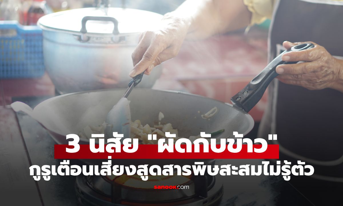 กูรูเตือน 3 นิสัย "ผัดกับข้าว" แบบผิดๆ เสี่ยงสูดสารพิษสะสมไม่รู้ตัว แต่คนไทยทำทุกอย่าง