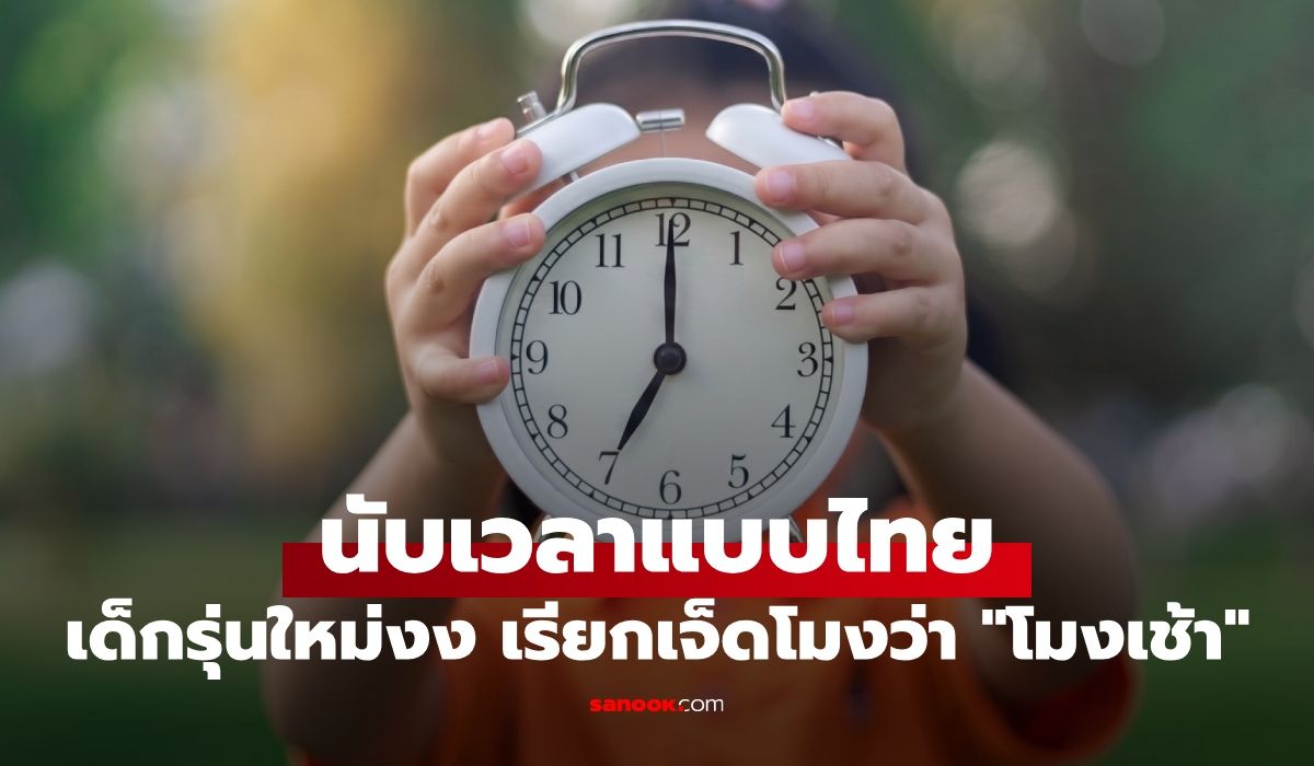 รู้จักการนับเวลาแบบไทยๆ เด็กรุ่นใหม่ไม่เข้าใจทำไมเรียก "เจ็ดโมง" ว่า "โมงเช้า"?