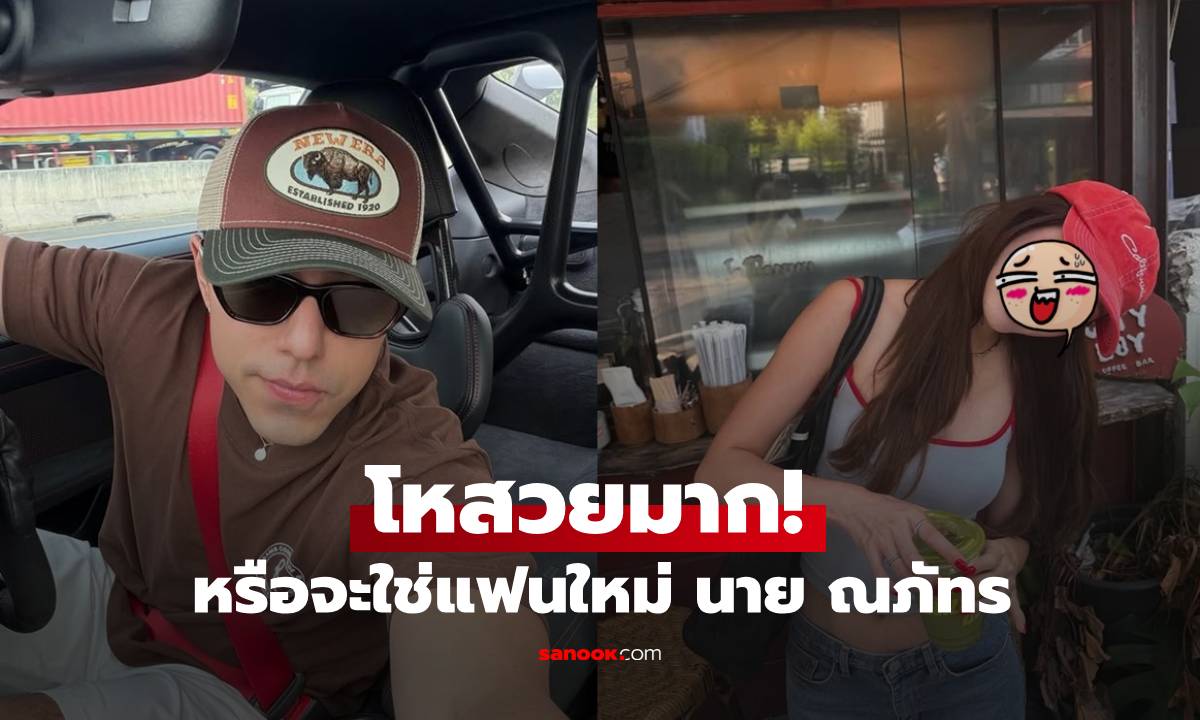 โหสวยมาก! แฟนใหม่ "นาย ณภัทร" หรือจะใช่คนนี้? ชาวเน็ตจับโป๊ะกดไลก์รัวๆ