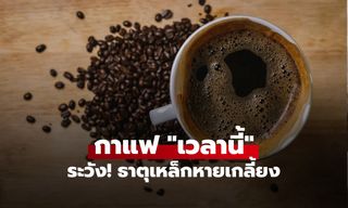 คอกาแฟเช็กด่วน! ดื่มผิดเวลาทำ "ธาตุเหล็กหาย" กูรูเตือนตรงกัน ย้ำหญิงเสี่ยงกว่าชาย