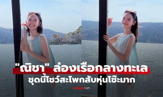 สวยสะกด! "ณิชา" ล่องเรือกลางทะเล ชุดนี้โชว์สะโพกสับหุ่นโซ๊ะมาก