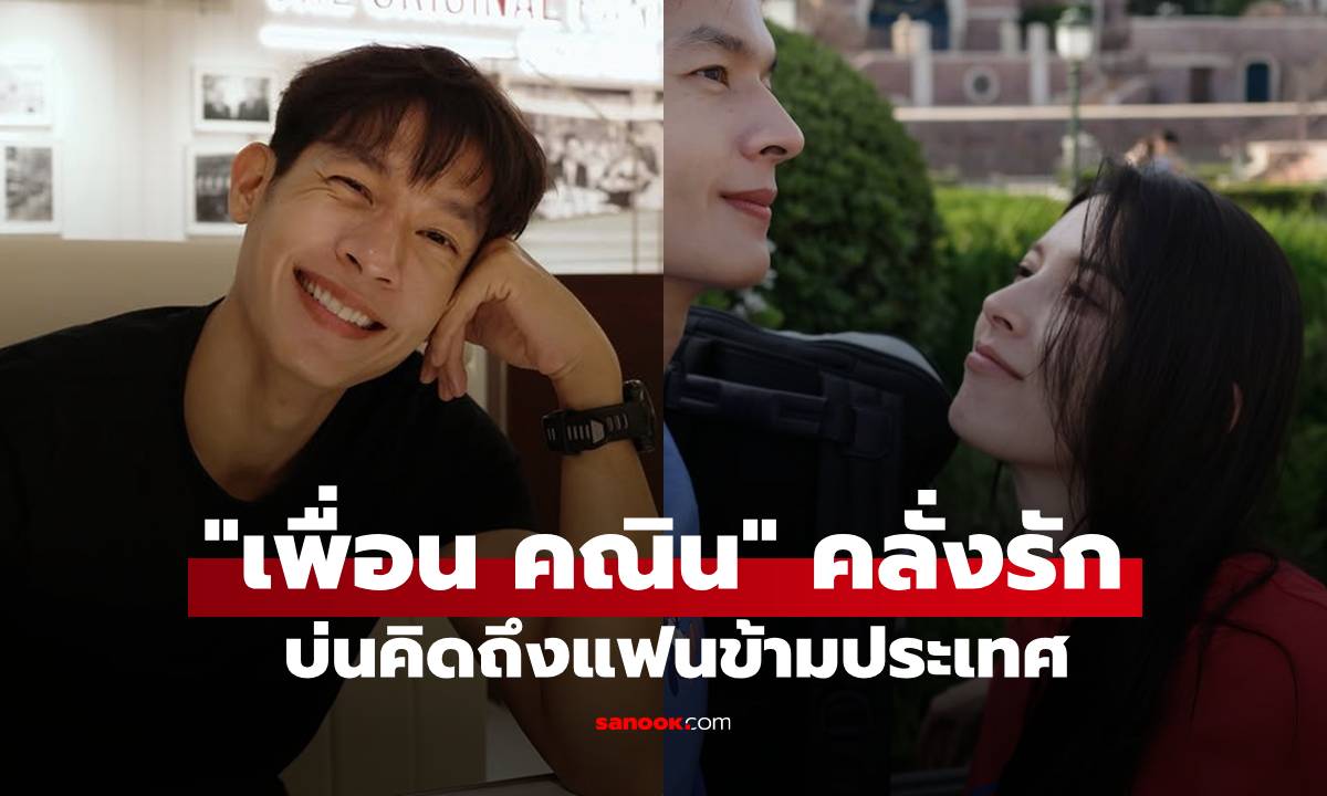 "เพื่อน คณิน" สาดความหวานข้ามประเทศ บ่นคิดถึง "แอนจัง" จนต้องดูรูปวนไป