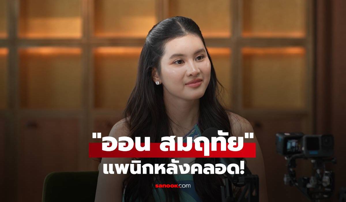 "ออน สมฤทัย" แพนิกหลังคลอด! ใจพัง หุ่นเปลี่ยน 10 วันลด 10 กิโล
