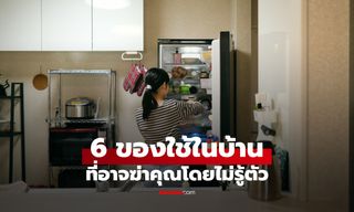 6 ของใช้ในบ้านที่เป็น "ฆาตกรเงียบ" อันตรายจากความประมาท พรากชีวิตโดยไม่รู้ตัว
