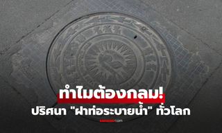 ทำไม "ฝาท่อระบายน้ำ" มักเป็นทรงกลม? ไม่ใช่แค่ที่ไทย แต่ไขปริศนาข้างถนนทั่วโลก!