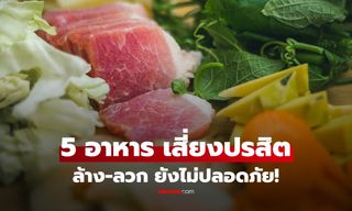 เปิด 5 อาหารคุ้นเคย เสี่ยงซ่อน "ปรสิต" ล้าง-ลวกแล้วก็ใช่ว่าจะปลอดภัย