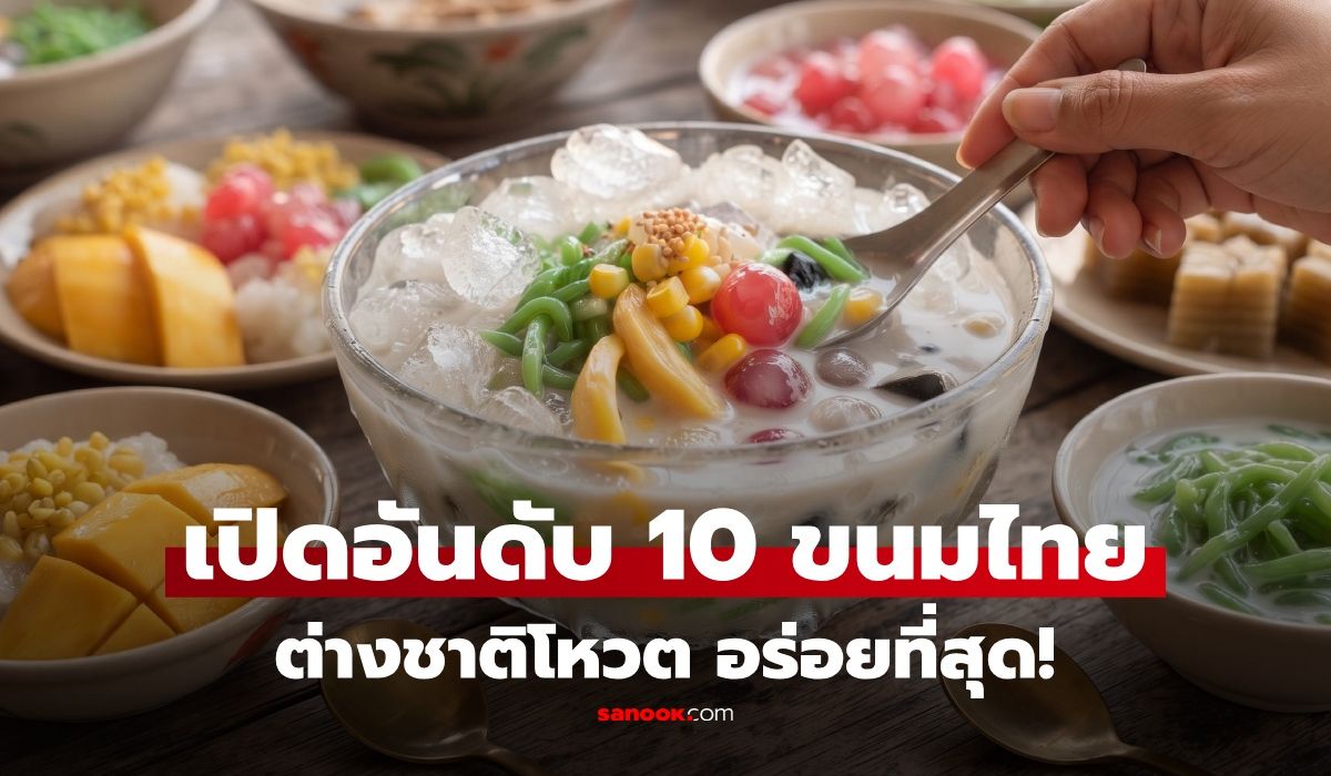 พลิกโผ ที่ 1 ไม่ใช่ข้าวเหนียวมะม่วง! เปิด 10 อันดับ "ขนมไทย" ต่างชาติโหวต อร่อยที่สุด
