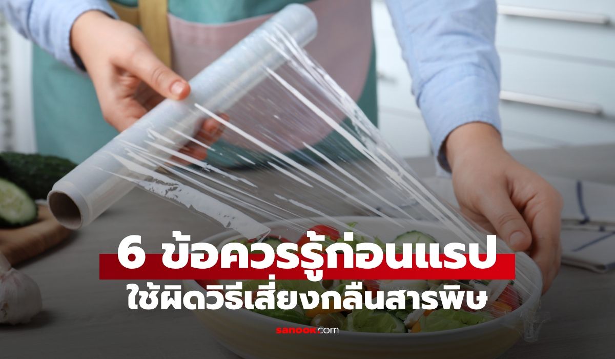 6 ข้อควรรู้ ฟิล์มยืดถนอมอาหาร แรปห่ออาหาร ใช้ผิดวิธีไม่ต่างกับกลืนสารพิษ