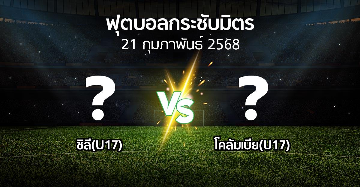 โปรแกรมบอล : ชิลี(U17) vs โคลัมเบีย(U17) (ฟุตบอลกระชับมิตร)