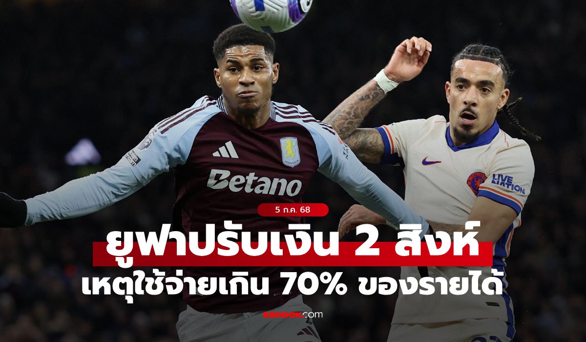 อ่วมทั้งคู่! เชลซี กับ แอสตัน วิลลา ถูกยูฟาปรับก้อนโต หลังละเมิดกฎการเงิน