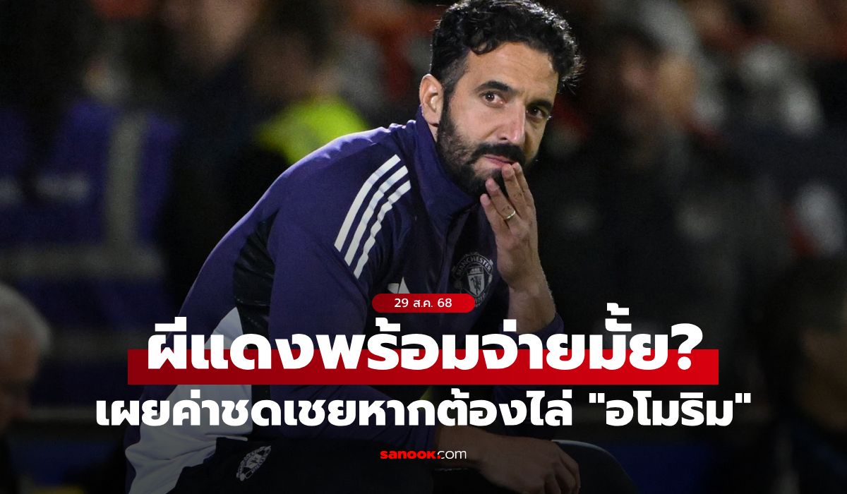 กล้าควักมั้ย? เผยค่าชดเชยที่ แมนยู ต้องจ่ายให้ "อโมริม" พ้นเก้าอี้กุนซือ