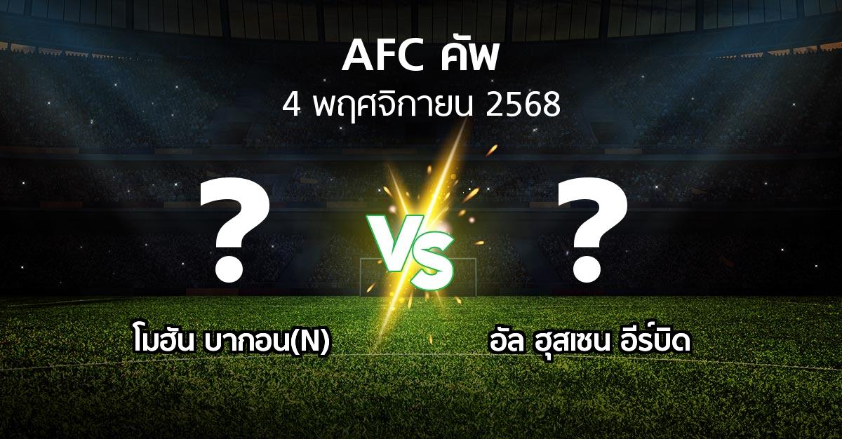 โปรแกรมบอล : โมฮัน บากอน(N) vs อัล ฮุสเซน อีร์บิด (เอเอฟซีคัพ 2025-2026)