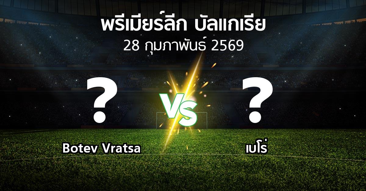 โปรแกรมบอล : Botev Vratsa vs เบโร่ (พรีเมียร์ลีก-บัลแกเรีย 2025-2026)