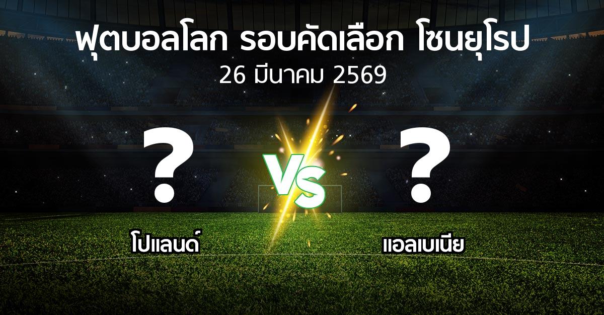 โปรแกรมบอล : โปแลนด์ vs แอลเบเนีย (ฟุตบอลโลก-รอบคัดเลือก-โซนยุโรป 2025-2026)