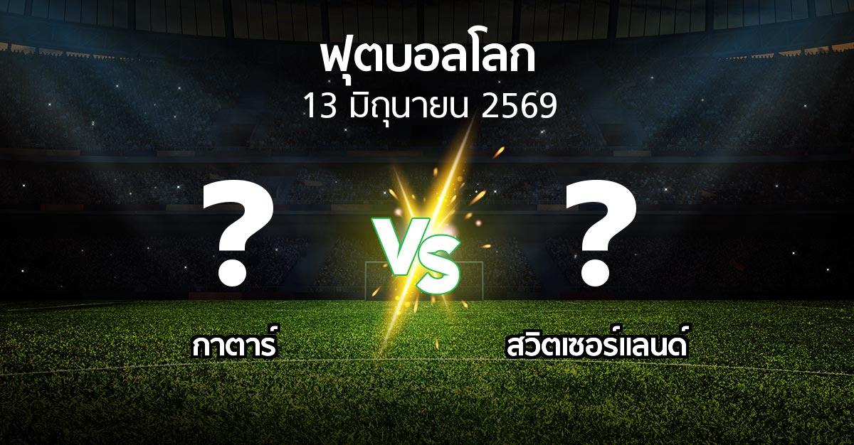 โปรแกรมบอล : กาตาร์ vs สวิตเซอร์แลนด์ (ฟุตบอลโลก 2026)