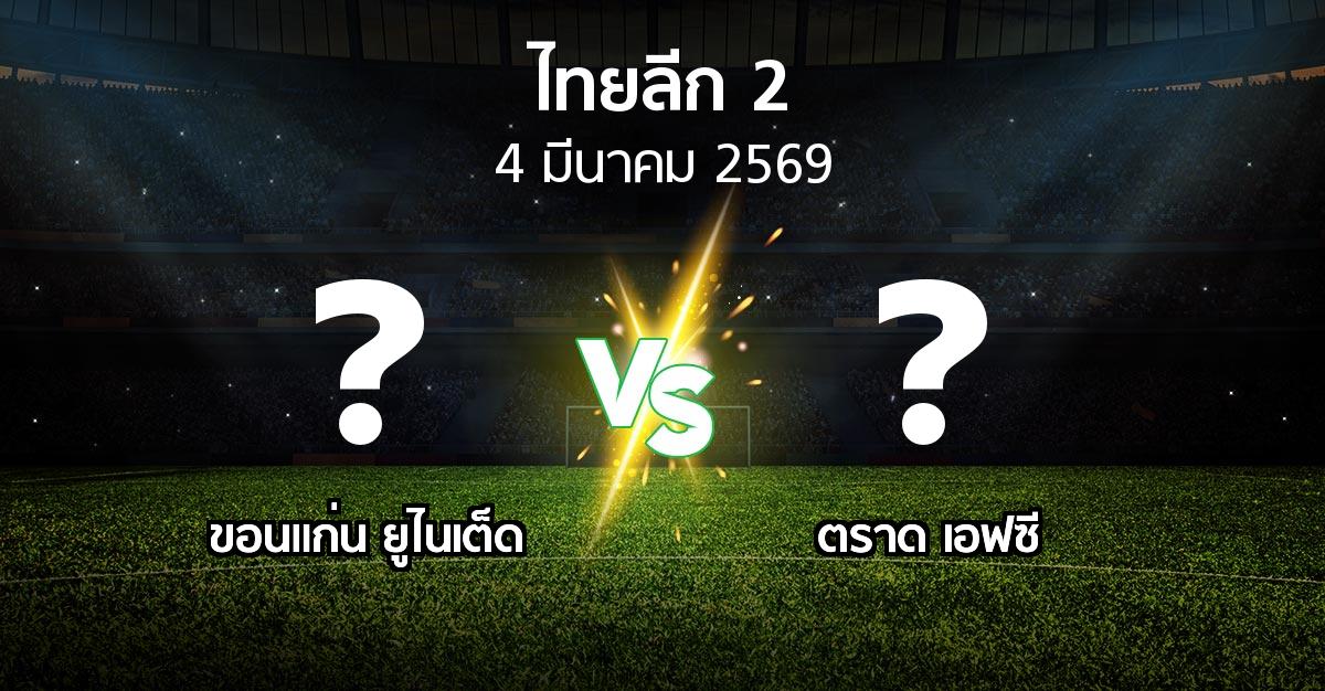โปรแกรมบอล : ขอนแก่น ยูไนเต็ด vs ตราด เอฟซี (ไทยลีก 2 2025-2026)
