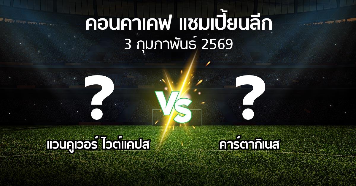 โปรแกรมบอล : แวนคูเวอร์ ไวต์แคปส vs คาร์ตากิเนส (คอนคาเคฟ-แชมเปี้ยนลีก 2026)