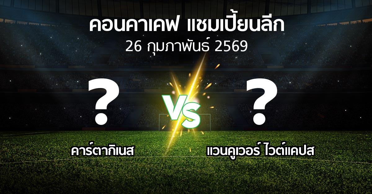 โปรแกรมบอล : คาร์ตากิเนส vs แวนคูเวอร์ ไวต์แคปส (คอนคาเคฟ-แชมเปี้ยนลีก 2026)