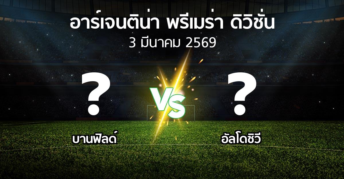 โปรแกรมบอล : บานฟิลด์ vs อัลโดซิวี (อาร์เจนติน่า-พรีเมร่า-ดิวิชั่น 2026)