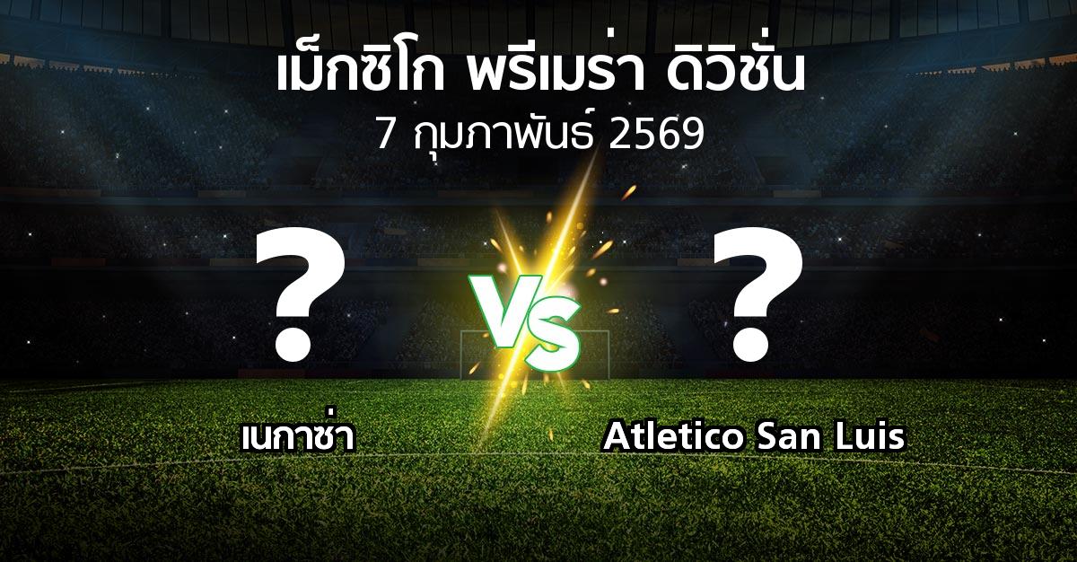 โปรแกรมบอล : เนกาซ่า vs Atletico San Luis (เม็กซิโก-พรีเมร่า-ดิวิชั่น 2025-2026)