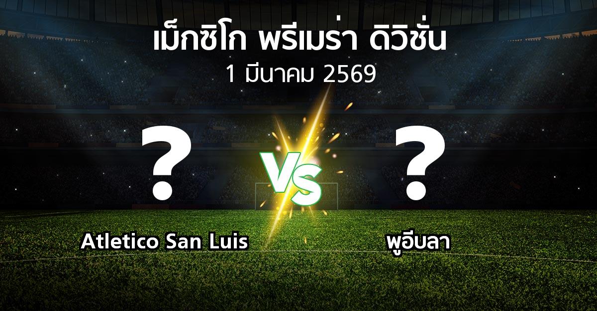 โปรแกรมบอล : Atletico San Luis vs พูอีบลา (เม็กซิโก-พรีเมร่า-ดิวิชั่น 2025-2026)
