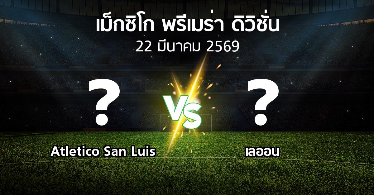 โปรแกรมบอล : Atletico San Luis vs เลออน (เม็กซิโก-พรีเมร่า-ดิวิชั่น 2025-2026)