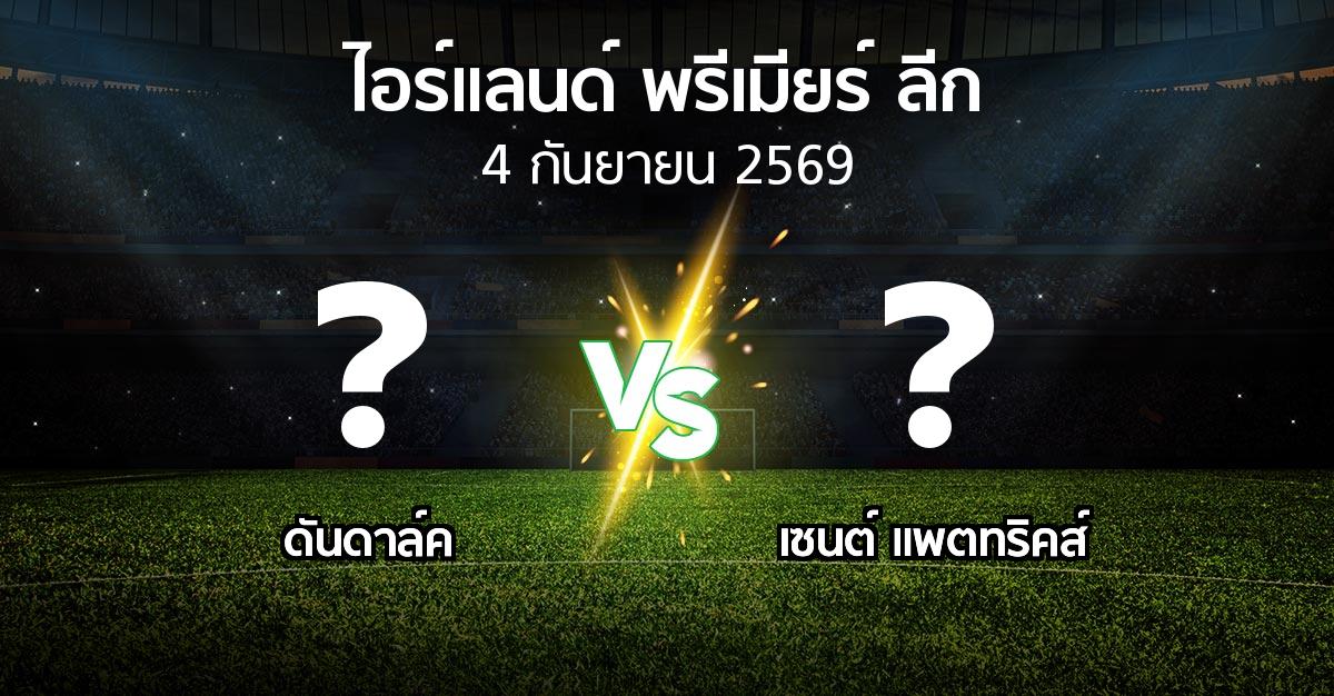 โปรแกรมบอล : ดันดาล์ค vs เซนต์ แพตทริคส์ (ไอร์แลนด์-พรีเมียร์-ลีก 2026)